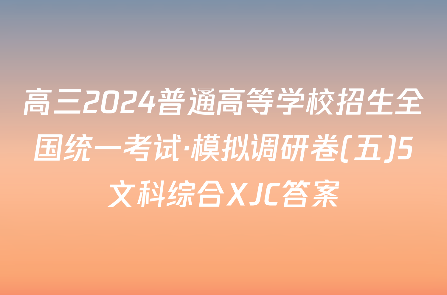 高三2024普通高等学校招生全国统一考试·模拟调研卷(五)5文科综合XJC答案