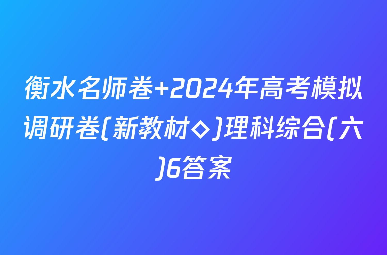 衡水名师卷 2024年高考模拟调研卷(新教材◇)理科综合(六)6答案