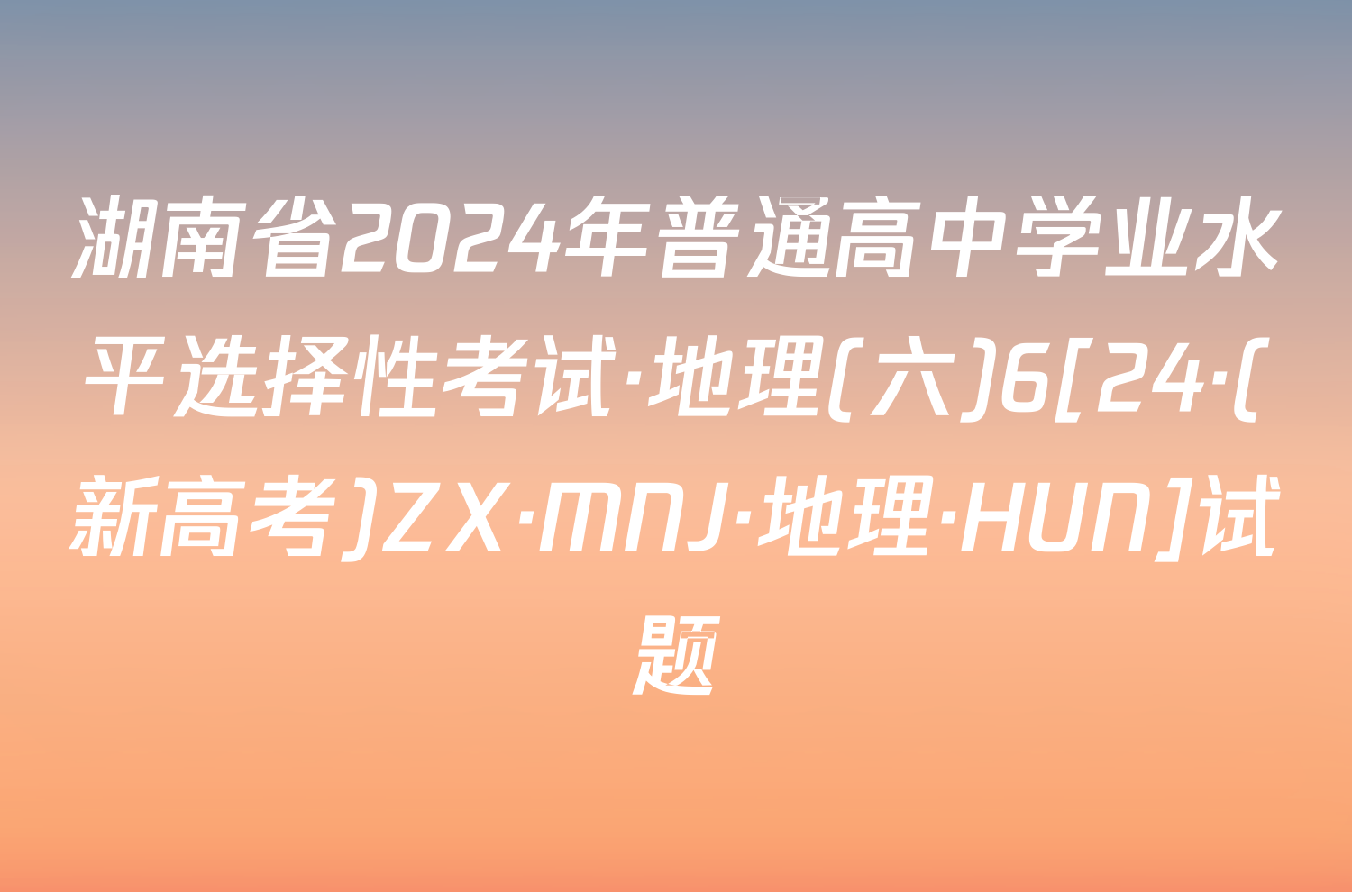 湖南省2024年普通高中学业水平选择性考试·地理(六)6[24·(新高考)ZX·MNJ·地理·HUN]试题