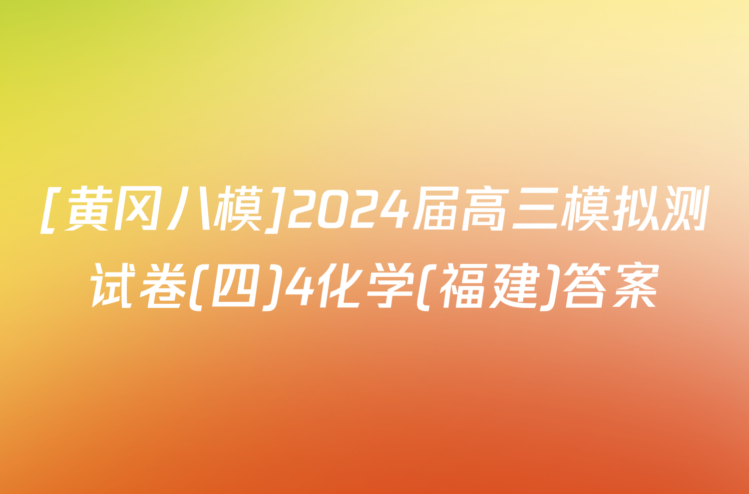 [黄冈八模]2024届高三模拟测试卷(四)4化学(福建)答案