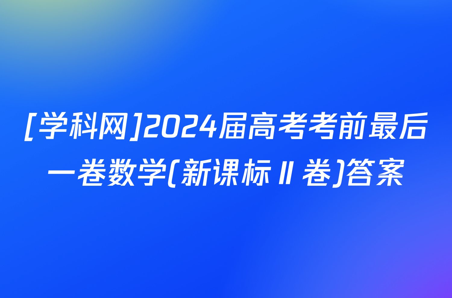 [学科网]2024届高考考前最后一卷数学(新课标Ⅱ卷)答案