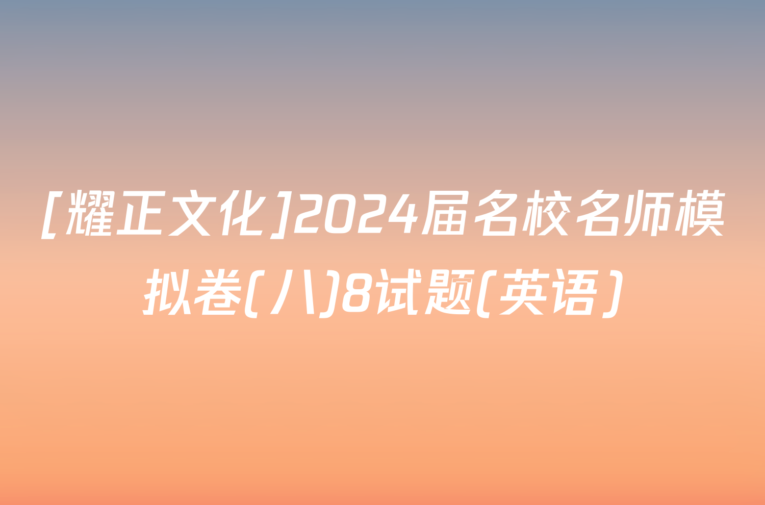 [耀正文化]2024届名校名师模拟卷(八)8试题(英语)