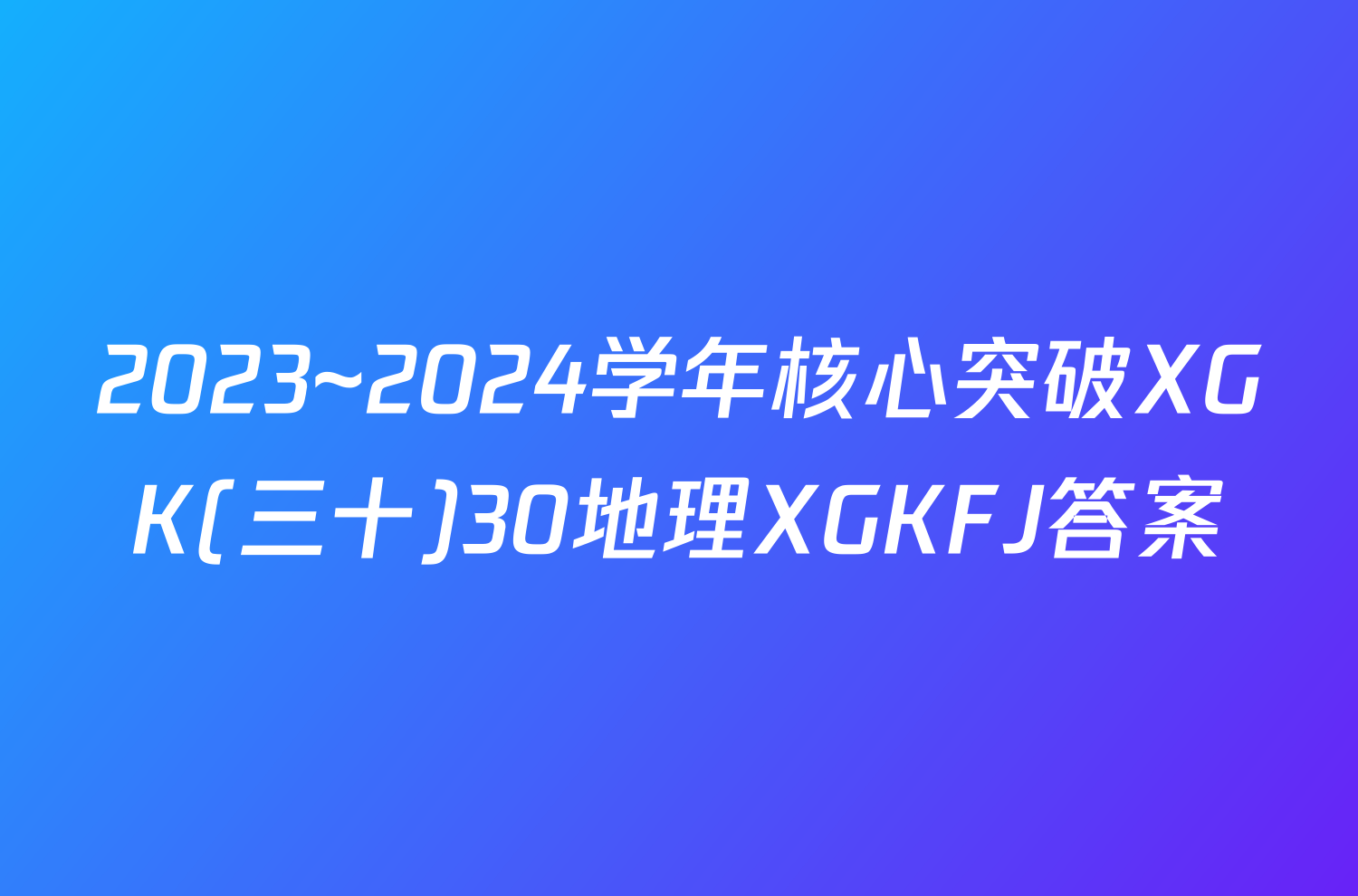2023~2024学年核心突破XGK(三十)30地理XGKFJ答案