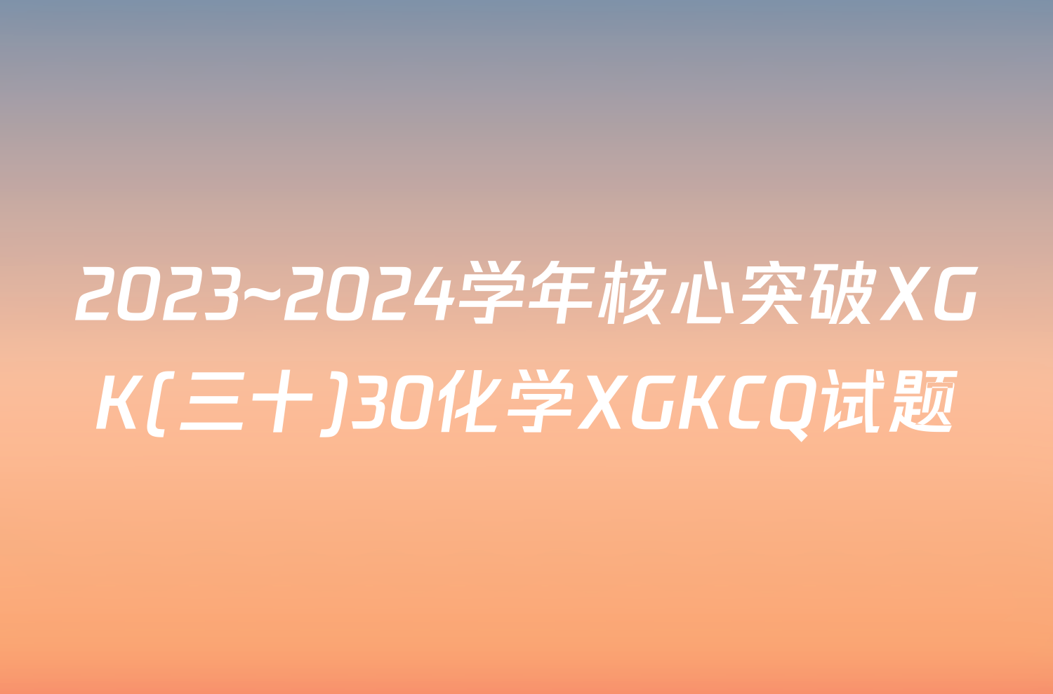 2023~2024学年核心突破XGK(三十)30化学XGKCQ试题