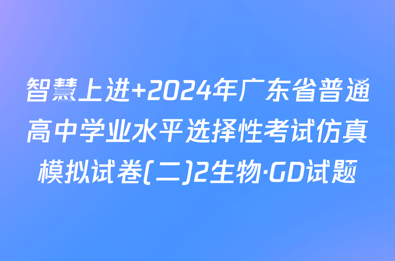 智慧上进 2024年广东省普通高中学业水平选择性考试仿真模拟试卷(二)2生物·GD试题