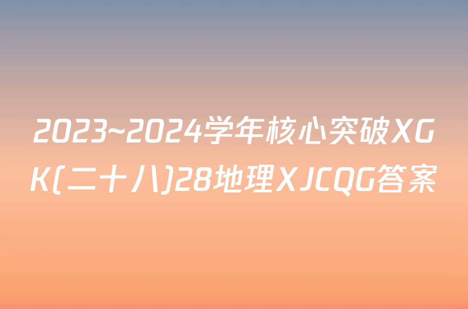 2023~2024学年核心突破XGK(二十八)28地理XJCQG答案