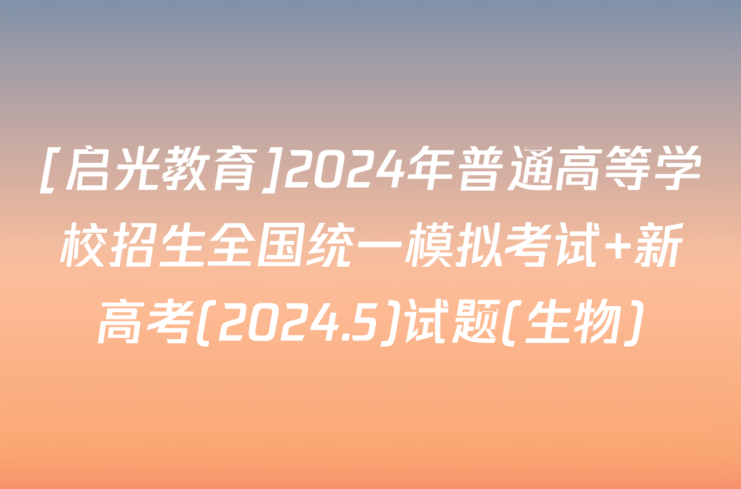 [启光教育]2024年普通高等学校招生全国统一模拟考试 新高考(2024.5)试题(生物)